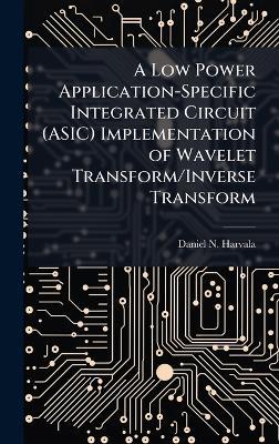 A Low Power Application-Specific Integrated Circuit (ASIC) Implementation of Wavelet Transform/Inverse Transform - Daniel N Harvala - cover