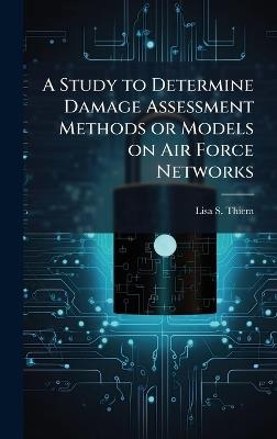 A Study to Determine Damage Assessment Methods or Models on Air Force Networks - Lisa S Thiem - cover