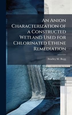 An Anion Characterization of a Constructed Wetland Used for Chlorinated Ethene Remediation - Bradley M Bugg - cover