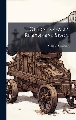 Operationally Responsive Space - Scott C Larrimore - cover