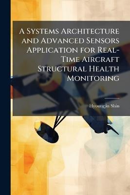 A Systems Architecture and Advanced Sensors Application for Real-Time Aircraft Structural Health Monitoring - Hyoungjin Shin - cover