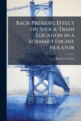 Back-Pressure Effect on Shock-Train Location in a Scramjet Engine Isolator - Richard I Paek - cover