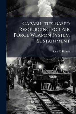 Capabilities-Based Resourcing for Air Force Weapon System Sustainment - Scott A Haines - cover
