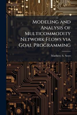 Modeling and Analysis of Multicommodity Network Flows via Goal Programming - Matthew A Scott - cover