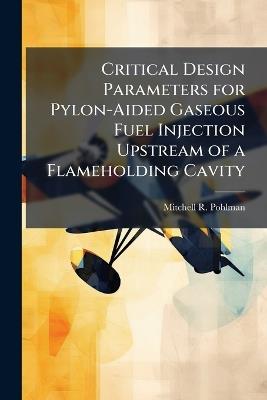 Critical Design Parameters for Pylon-Aided Gaseous Fuel Injection Upstream of a Flameholding Cavity - Mitchell R Pohlman - cover