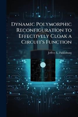 Dynamic Polymorphic Reconfiguration to Effectively Cloak a Circuit's Function - Jeffrey L Falkinburg - cover