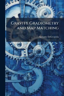 Gravity Gradiometry and Map Matching - Anthony Degregoria - cover