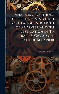 Analysis of Methods for Determining High Cycle Fatigue Strength of aA Material With Investigation of Ti-6Al-4V Gigacycle Fatigue Behavior - Randall D Pollak - cover