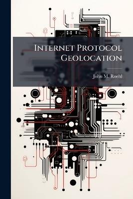 Internet Protocol Geolocation - John M Roehl - cover