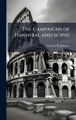 The Campaigns of Hannibal and Scipio - Michael R Johnson - cover