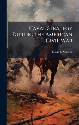 Naval Strategy During the American Civil War - David J Murphy - cover