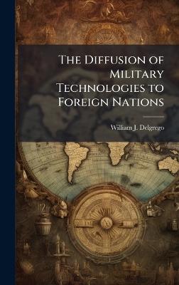 The Diffusion of Military Technologies to Foreign Nations - William J Delgrego - cover