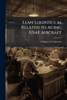 Lean Logistics as Related to Aging USAF Aircraft - William S Carpenter - cover