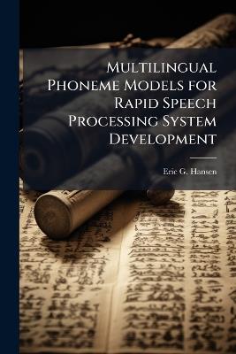 Multilingual Phoneme Models for Rapid Speech Processing System Development - Eric G Hansen - cover
