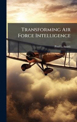 Transforming Air Force Intelligence - Paul L Smith - cover