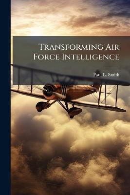 Transforming Air Force Intelligence - Paul L Smith - cover