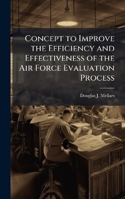 Concept to Improve the Efficiency and Effectiveness of the Air Force Evaluation Process - Douglas J Mellars - cover