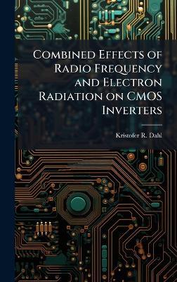 Combined Effects of Radio Frequency and Electron Radiation on CMOS Inverters - Kristofer R Dahl - cover