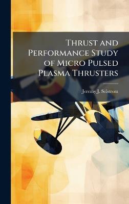Thrust and Performance Study of Micro Pulsed Plasma Thrusters - Jeremy J Selstrom - cover