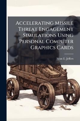 Accelerating Missile Threat Engagement Simulations Using Personal Computer Graphics Cards - Sean E Jeffers - cover