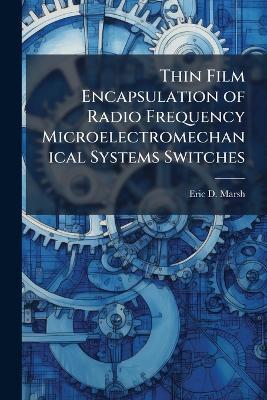 Thin Film Encapsulation of Radio Frequency Microelectromechanical Systems Switches - Eric D Marsh - cover
