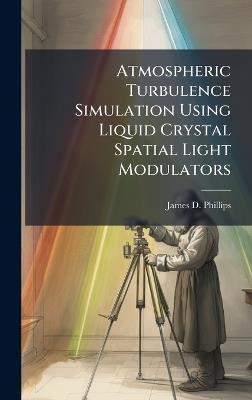 Atmospheric Turbulence Simulation Using Liquid Crystal Spatial Light Modulators - James D Phillips - cover