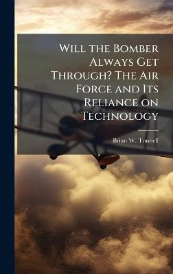 Will the Bomber Always Get Through? The Air Force and Its Reliance on Technology - Brian W Tonnell - cover