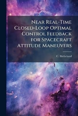 Near Real-Time Closed-Loop Optimal Control Feedback for Spacecraft Attitude Maneuvers - C McFarland - cover