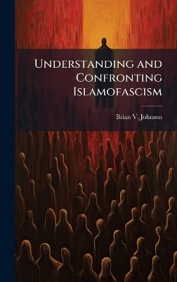 Understanding and Confronting Islamofascism - Brian V Johnson - cover
