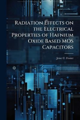 Radiation Effects on the Electrical Properties of Hafnium Oxide Based MOS Capacitors - Jesse C Foster - cover