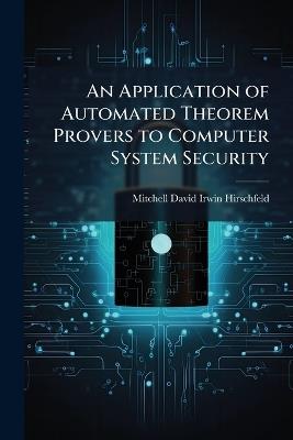 An Application of Automated Theorem Provers to Computer System Security - Mitchell David Irwin Hirschfeld - cover