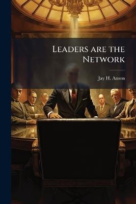 Leaders are the Network - Jay H Anson - cover