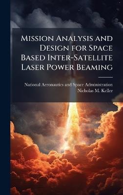 Mission Analysis and Design for Space Based Inter-Satellite Laser Power Beaming - Nicholas M Keller - cover