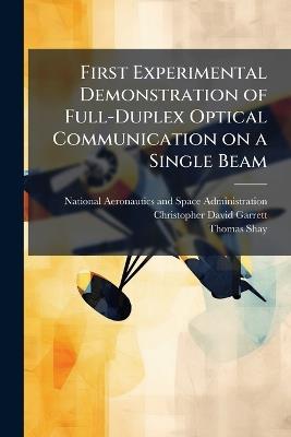 First Experimental Demonstration of Full-Duplex Optical Communication on a Single Beam - Christopher David Garrett,Thomas Shay - cover