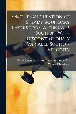 On the Calculation of Steady Boundary Layers for Continuous Suction, With Discontinuously Variable Suction Velocity - Werner Rheinboldt - cover