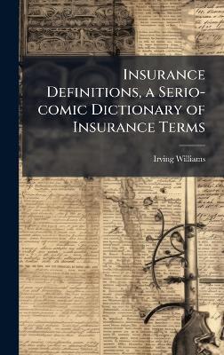 Insurance Definitions, a Serio-comic Dictionary of Insurance Terms - Irving 1873- Williams - cover