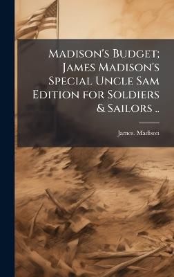 Madison's Budget; James Madison's Special Uncle Sam Edition for Soldiers & Sailors .. - James Madison - cover
