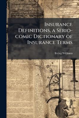 Insurance Definitions, a Serio-comic Dictionary of Insurance Terms - Irving 1873- Williams - cover