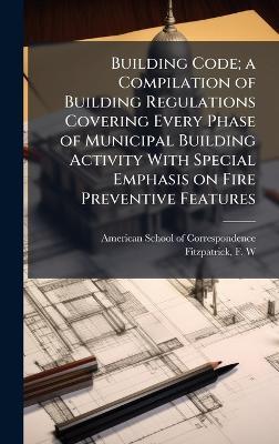 Building Code; a Compilation of Building Regulations Covering Every Phase of Municipal Building Activity With Special Emphasis on Fire Preventive Features - cover