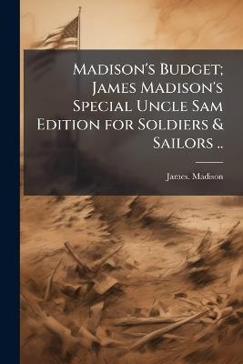Madison's Budget; James Madison's Special Uncle Sam Edition for Soldiers & Sailors .. - James Madison - cover