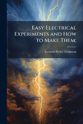 Easy Electrical Experiments and How to Make Them; - Leonard Perley Dickinson - cover