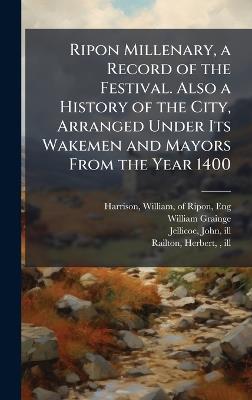 Ripon Millenary, a Record of the Festival. Also a History of the City, Arranged Under Its Wakemen and Mayors From the Year 1400 - William Grainge - cover