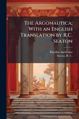 The Argonautica; With an English Translation by R.C. Seaton - Rhodius Apollonius - cover