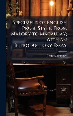 Specimens of English Prose Style, From Malory to Macaulay; With an Introductory Essay - George 1845-1933 Saintsbury - cover