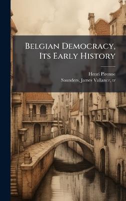 Belgian Democracy, Its Early History - Henri 1862-1935 Pirenne - cover
