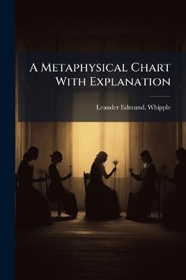 A Metaphysical Chart With Explanation - Leander Edmund Whipple - cover