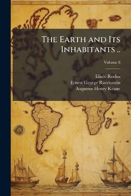 The Earth and Its Inhabitants .. - Elisã(c)E 1830-1905 Reclus,Ernest George 1834-1913 Ravenstein,Augustus Henry 1833-1912 Keane - cover