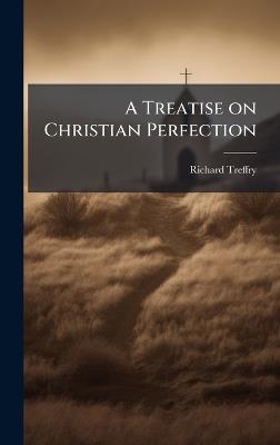 A Treatise on Christian Perfection - Richard Treffry - cover