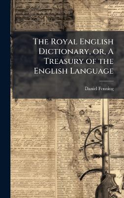 The Royal English Dictionary, or, A Treasury of the English Language - Daniel Fenning - cover