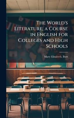 The World's Literature; a Course in English for Colleges and High Schools - Mary Elizabeth Burt - cover